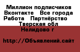 Миллион подписчиков Вконтакте - Все города Работа » Партнёрство   . Тверская обл.,Нелидово г.